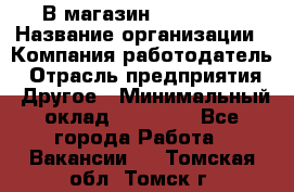 В магазин Terranova › Название организации ­ Компания-работодатель › Отрасль предприятия ­ Другое › Минимальный оклад ­ 15 000 - Все города Работа » Вакансии   . Томская обл.,Томск г.